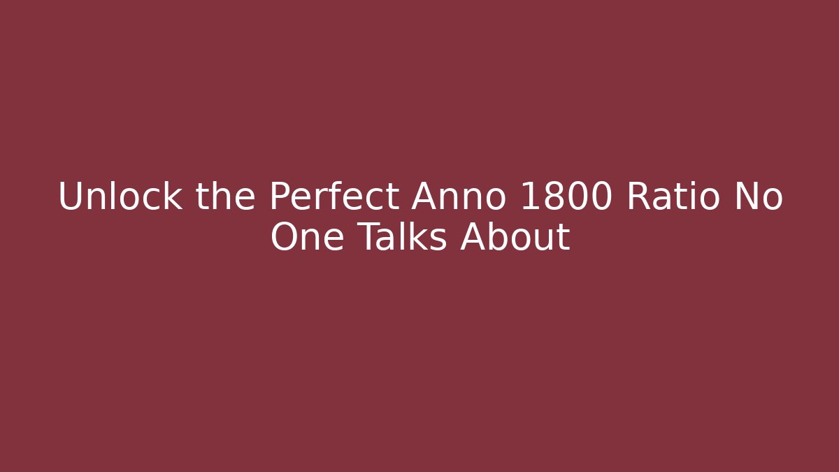 Unlock the Perfect Anno 1800 Ratio No One Talks About