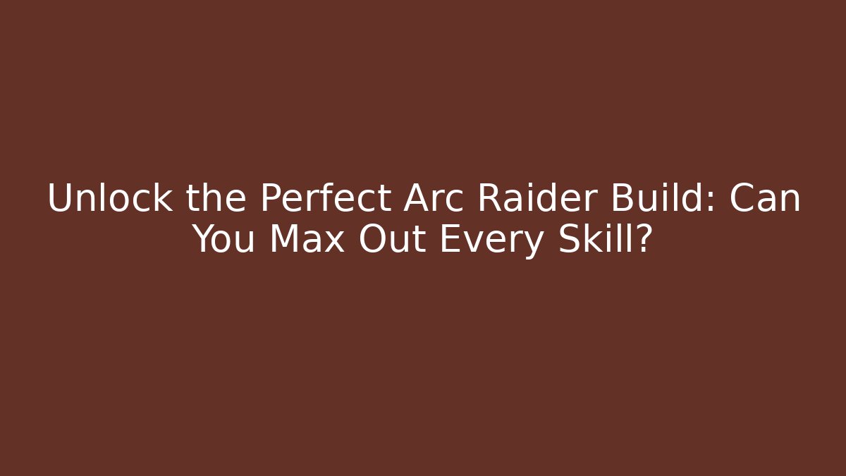 Unlock the Perfect Arc Raider Build: Can You Max Out Every Skill?