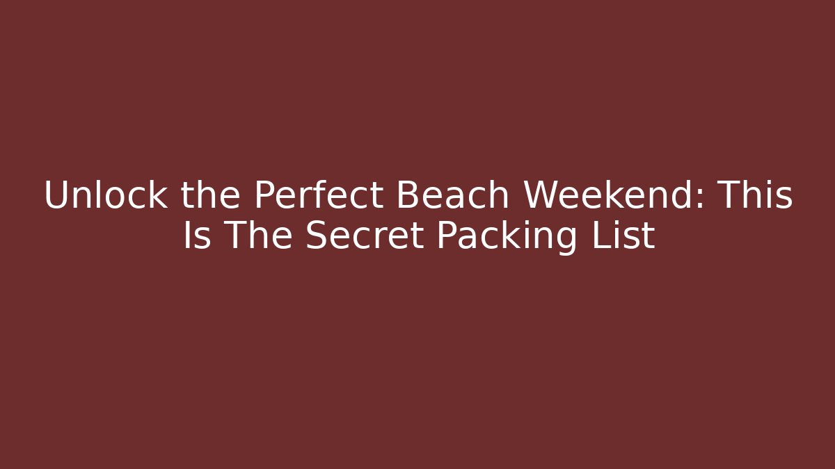 Unlock the Perfect Beach Weekend: This Is The Secret Packing List