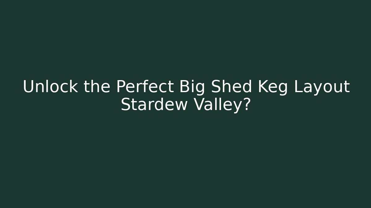 Unlock the Perfect Big Shed Keg Layout Stardew Valley?