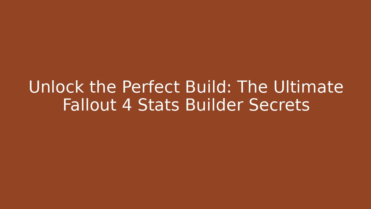 Unlock the Perfect Build: The Ultimate Fallout 4 Stats Builder Secrets