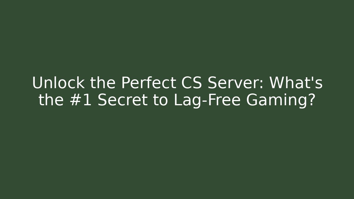 Unlock the Perfect CS Server: What’s the #1 Secret to Lag-Free Gaming?