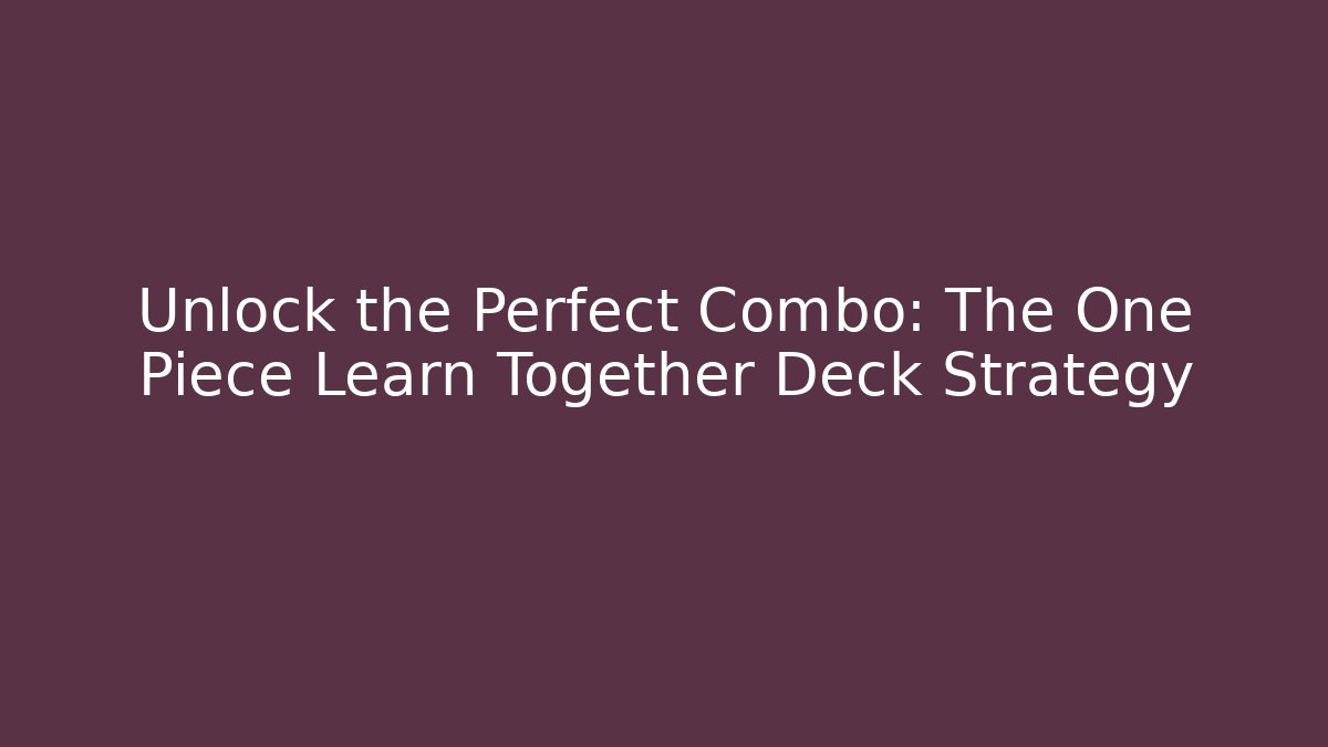 Unlock the Perfect Combo: The One Piece Learn Together Deck Strategy