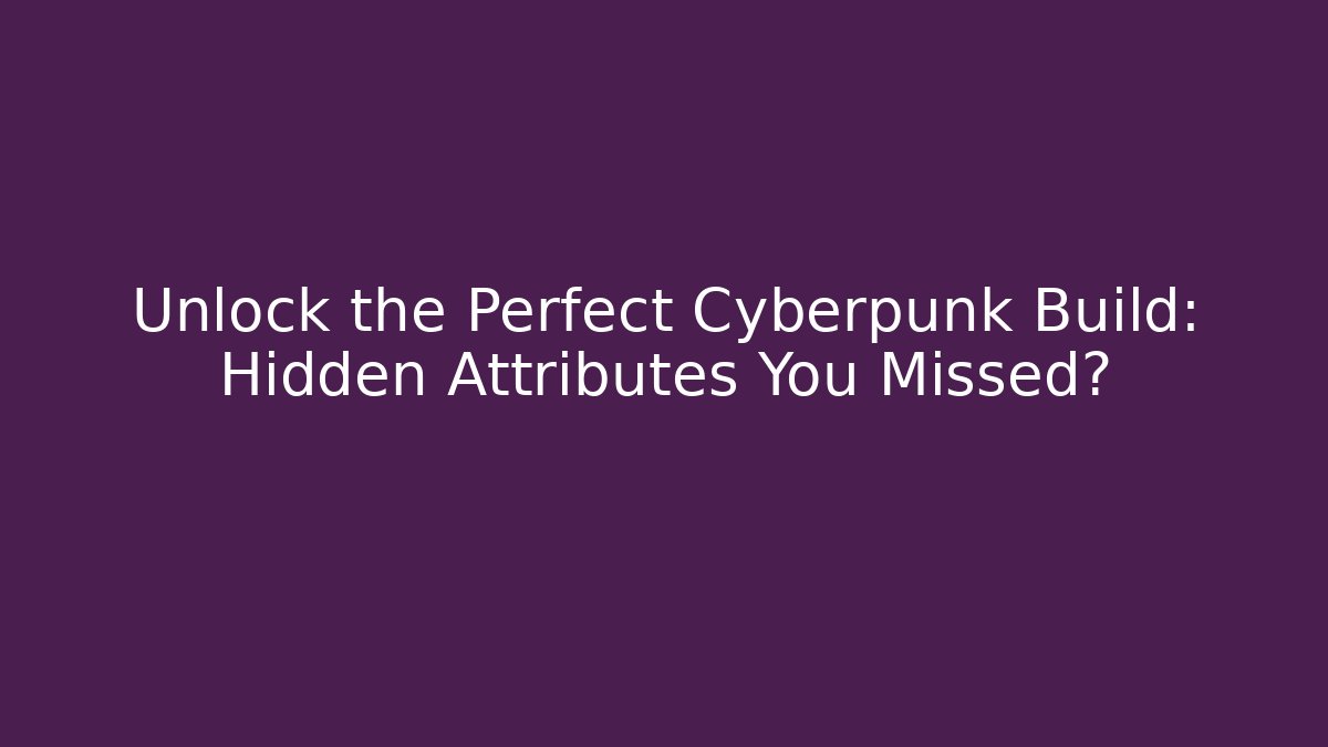 Unlock the Perfect Cyberpunk Build: Hidden Attributes You Missed?