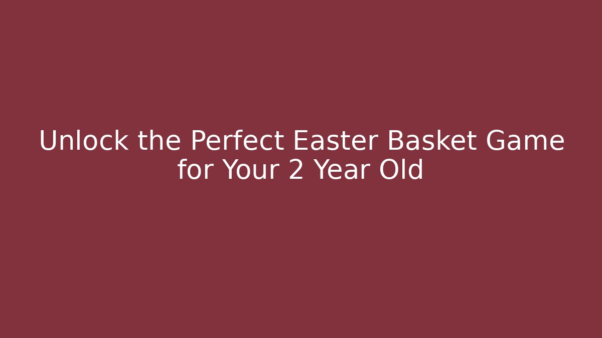 Unlock the Perfect Easter Basket Game for Your 2 Year Old
