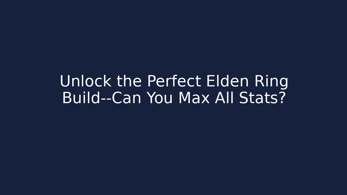 Unlock the Perfect Elden Ring Build—Can You Max All Stats?