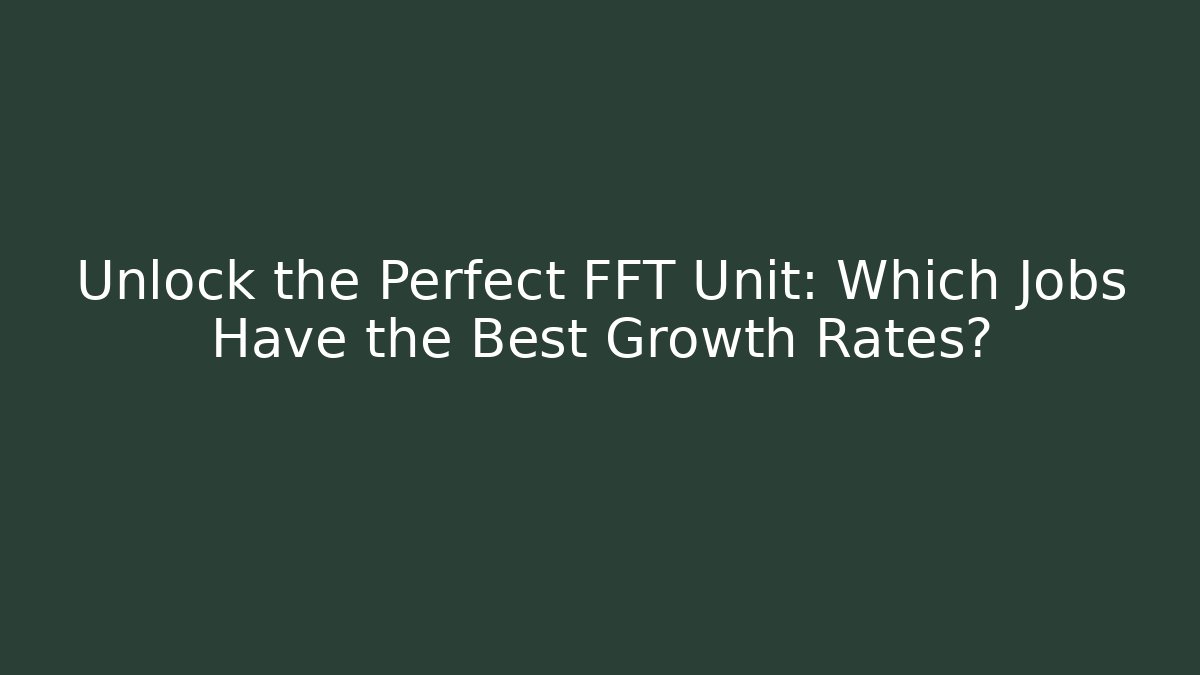 Unlock the Perfect FFT Unit: Which Jobs Have the Best Growth Rates?