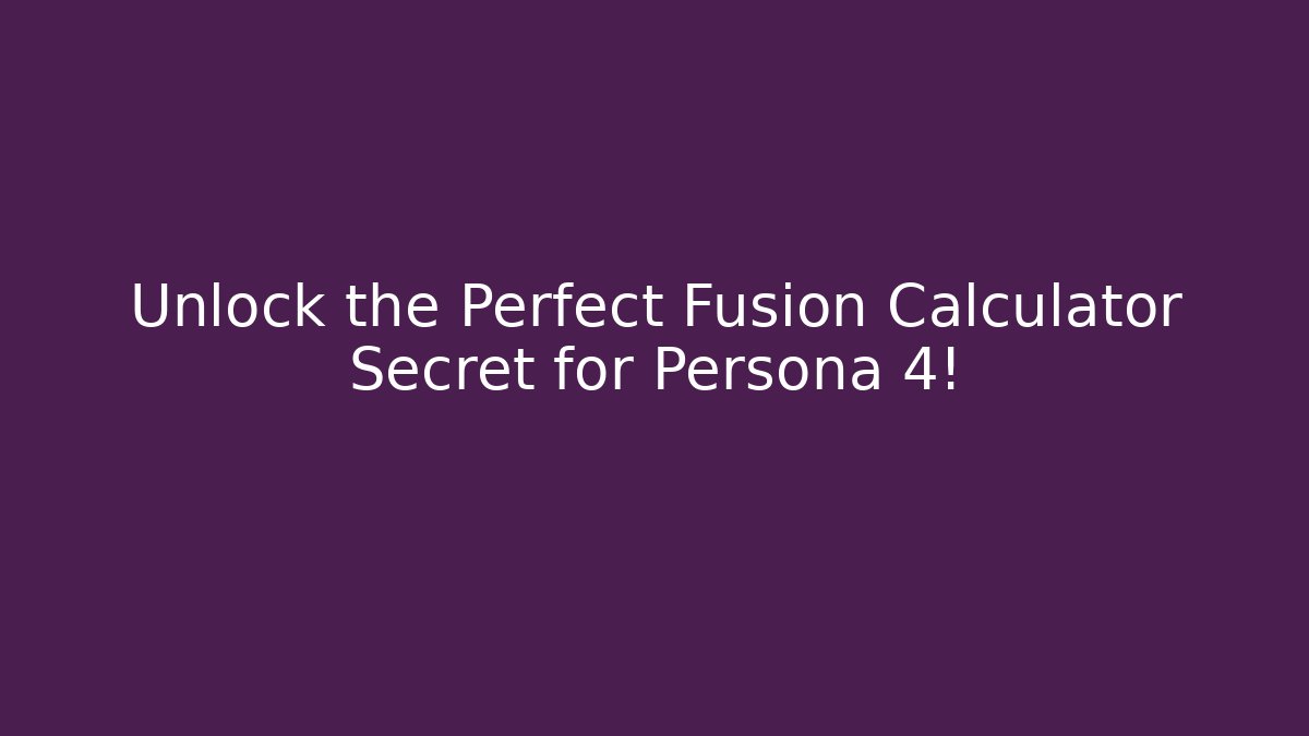 Unlock the Perfect Fusion Calculator Secret for Persona 4!