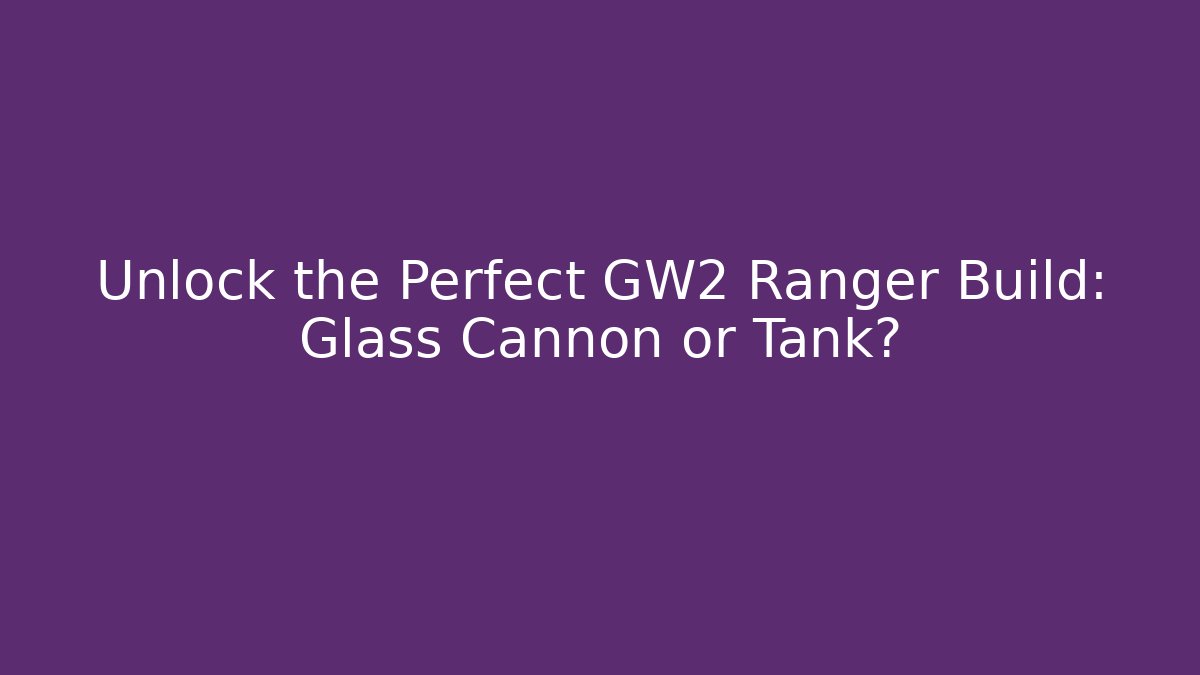 Unlock the Perfect GW2 Ranger Build: Glass Cannon or Tank?