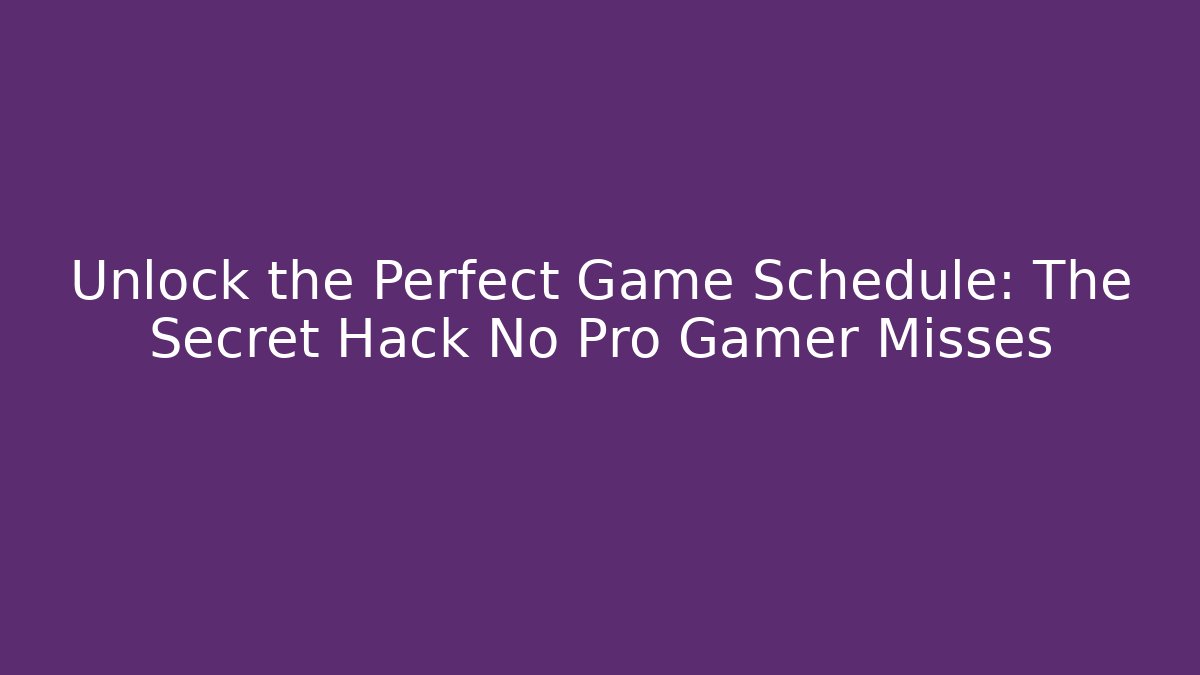 Unlock the Perfect Game Schedule: The Secret Hack No Pro Gamer Misses