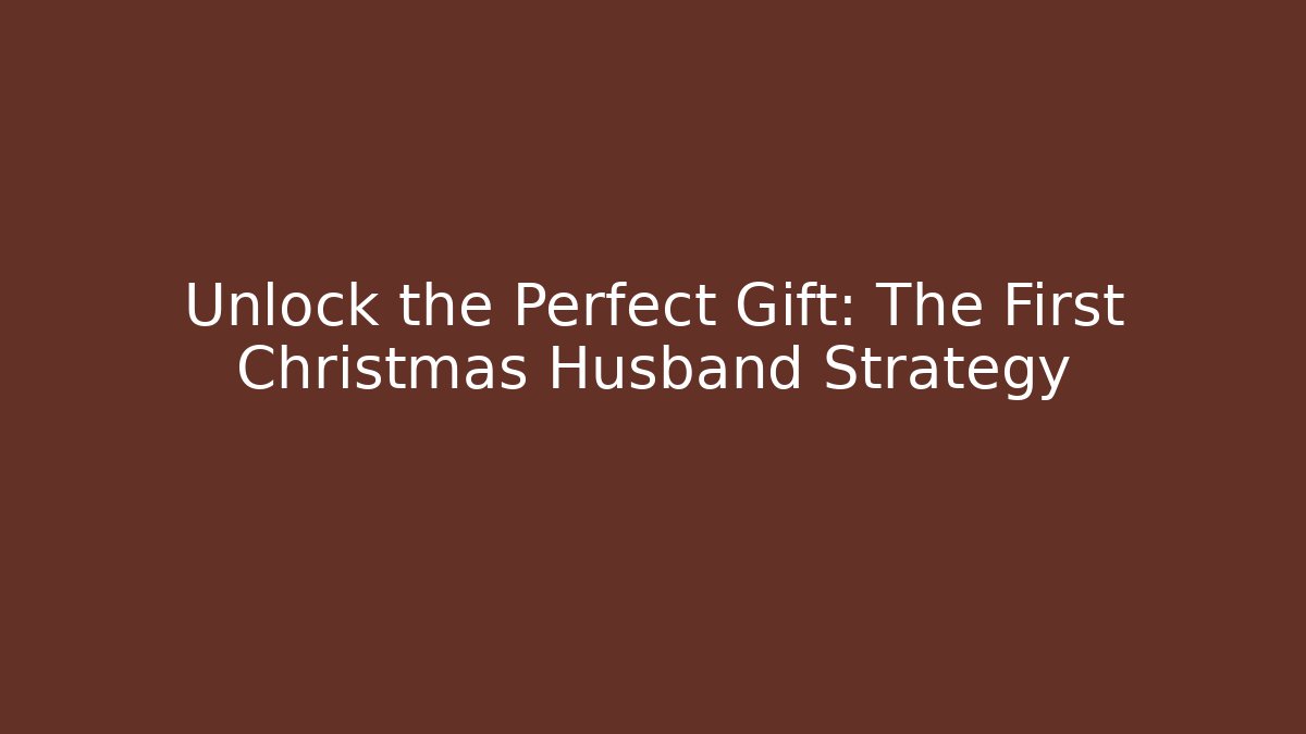 Unlock the Perfect Gift: The First Christmas Husband Strategy