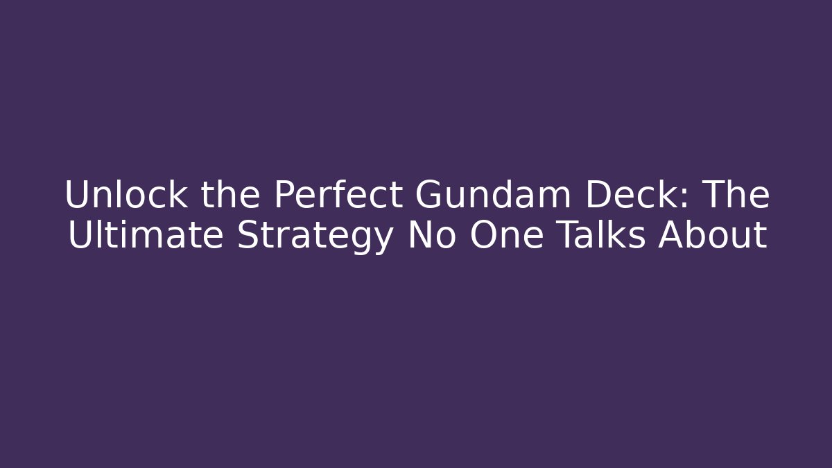 Unlock the Perfect Gundam Deck: The Ultimate Strategy No One Talks About