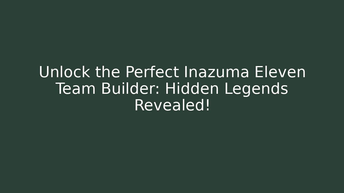Unlock the Perfect Inazuma Eleven Team Builder: Hidden Legends Revealed!