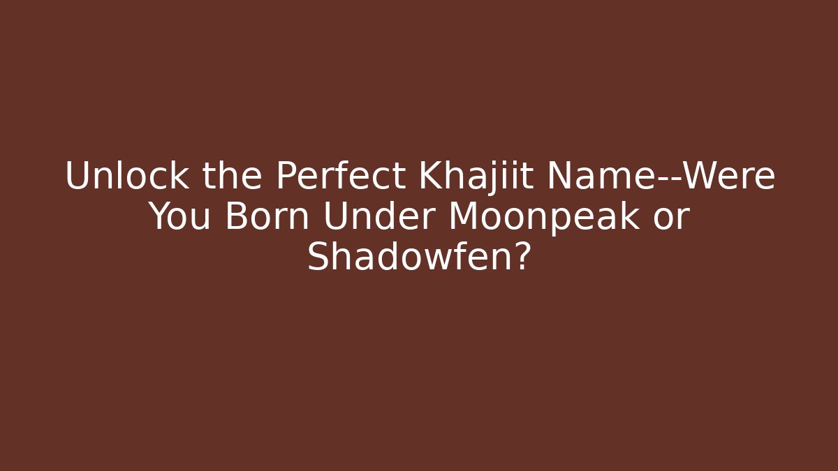 Unlock the Perfect Khajiit Name—Were You Born Under Moonpeak or Shadowfen?
