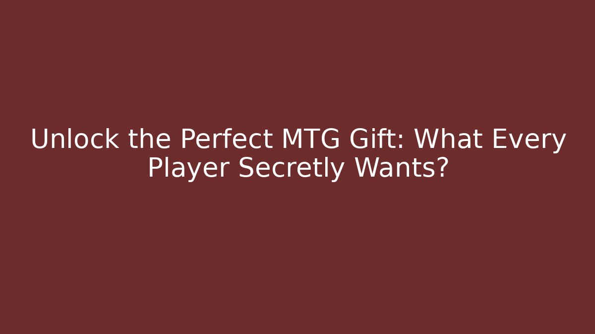 Unlock the Perfect MTG Gift: What Every Player Secretly Wants?