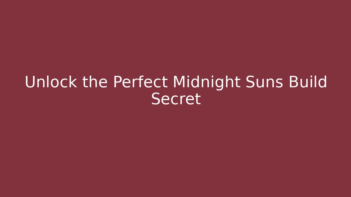 Unlock the Perfect Midnight Suns Build Secret