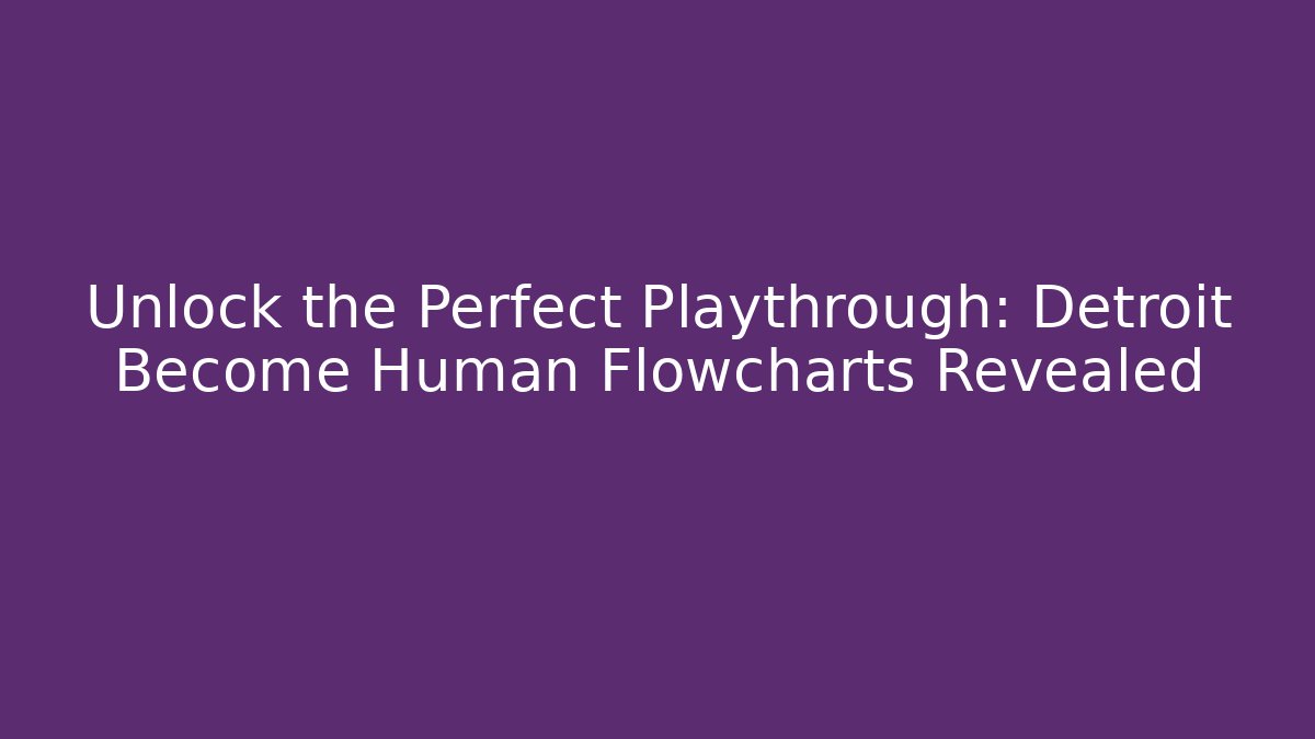 Unlock the Perfect Playthrough: Detroit Become Human Flowcharts Revealed
