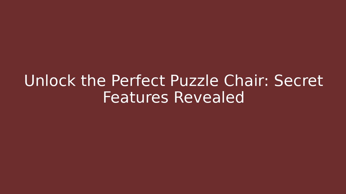 Unlock the Perfect Puzzle Chair: Secret Features Revealed