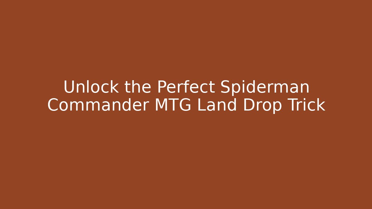 Unlock the Perfect Spiderman Commander MTG Land Drop Trick