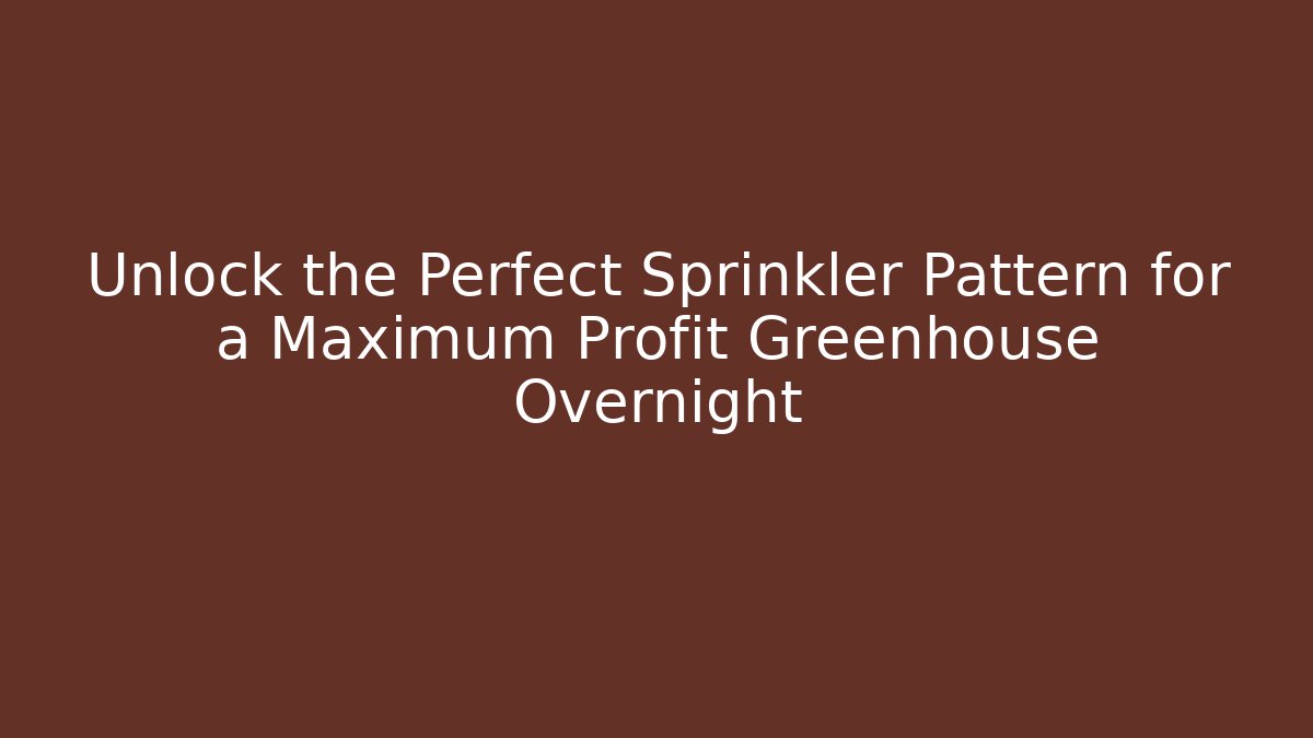 Unlock the Perfect Sprinkler Pattern for a Maximum Profit Greenhouse Overnight