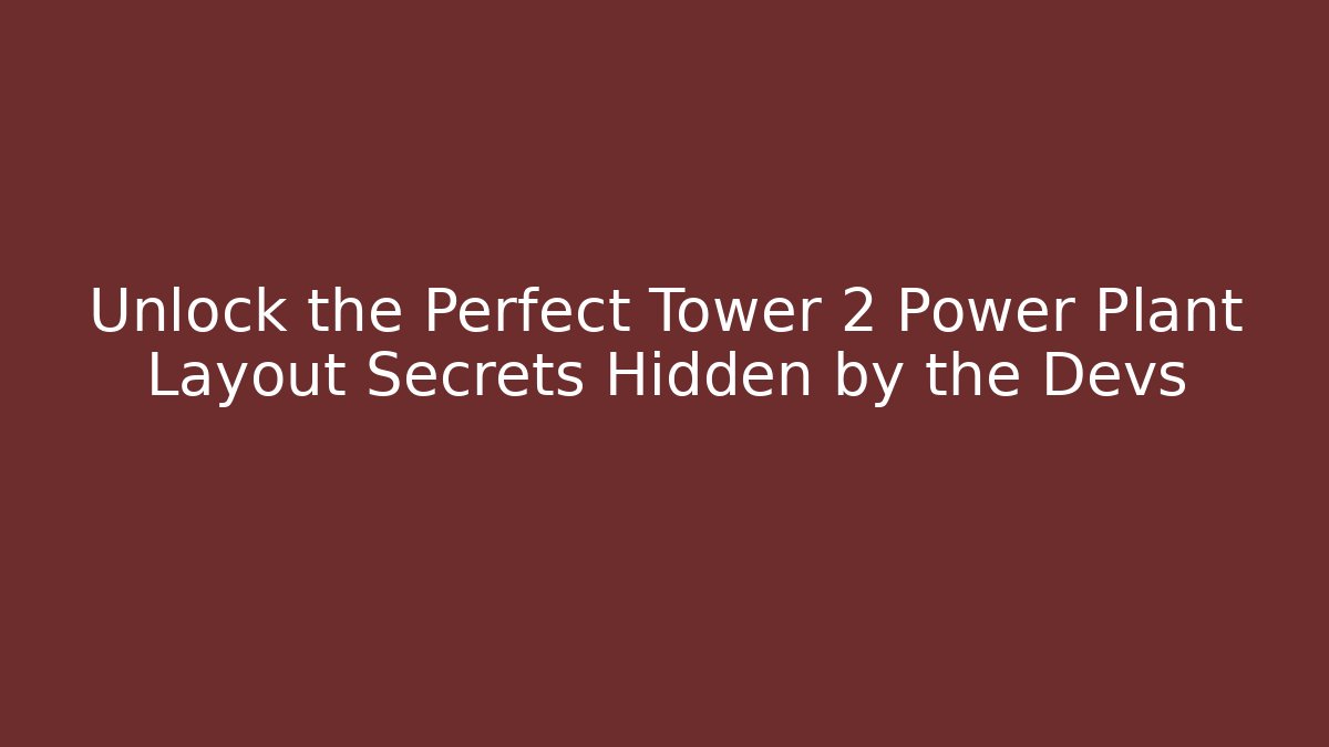 Unlock the Perfect Tower 2 Power Plant Layout Secrets Hidden by the Devs