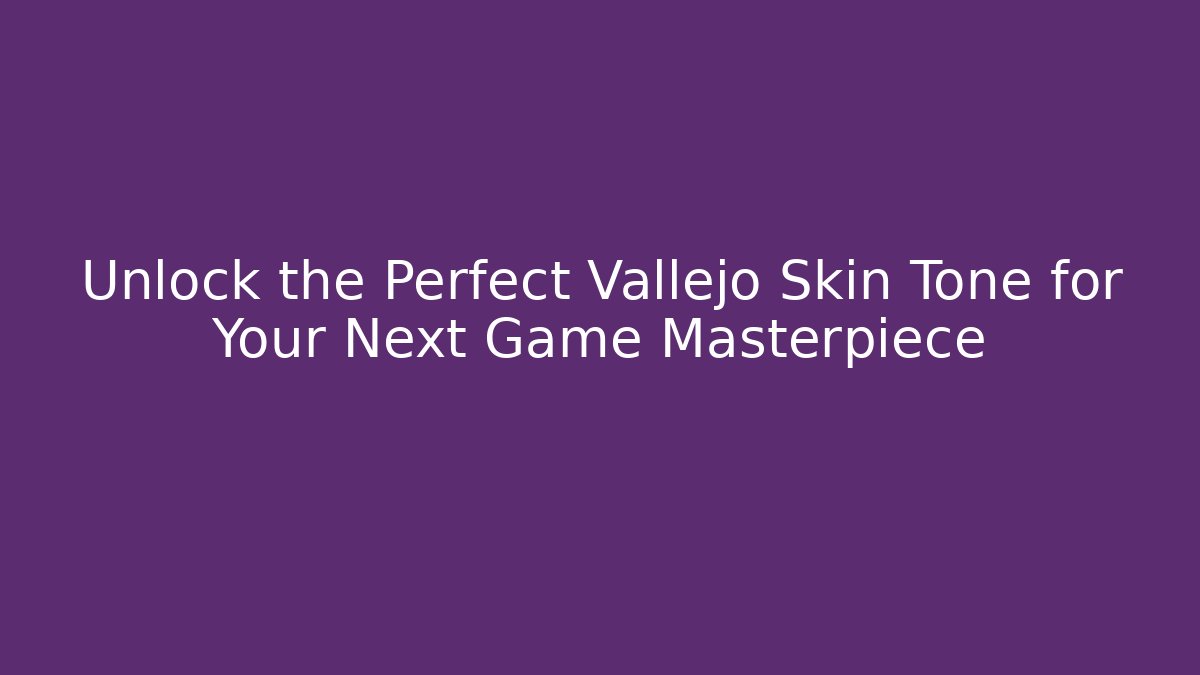 Unlock the Perfect Vallejo Skin Tone for Your Next Game Masterpiece