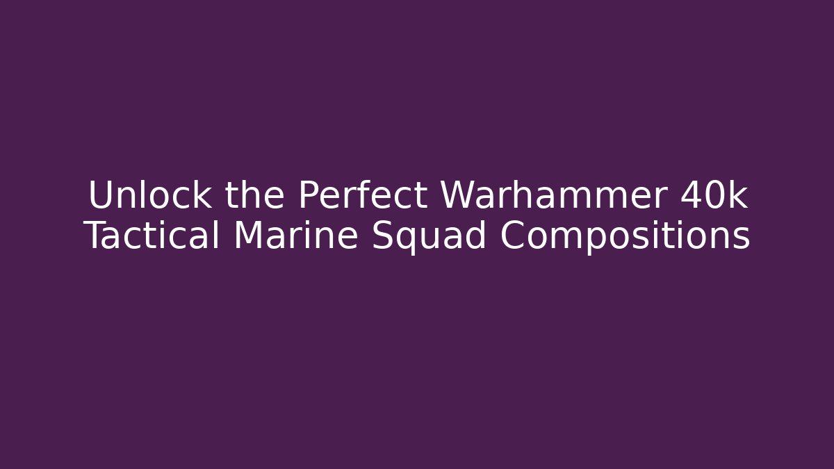 Unlock the Perfect Warhammer 40k Tactical Marine Squad Compositions