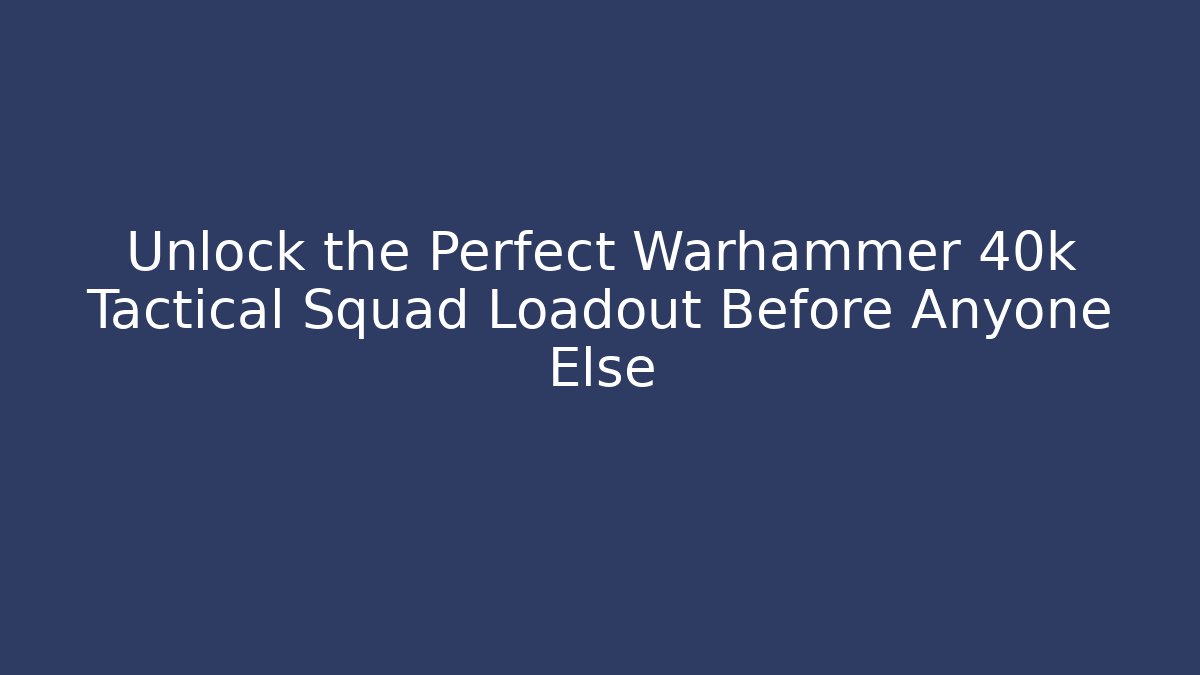 Unlock the Perfect Warhammer 40k Tactical Squad Loadout Before Anyone Else - Critter Realm