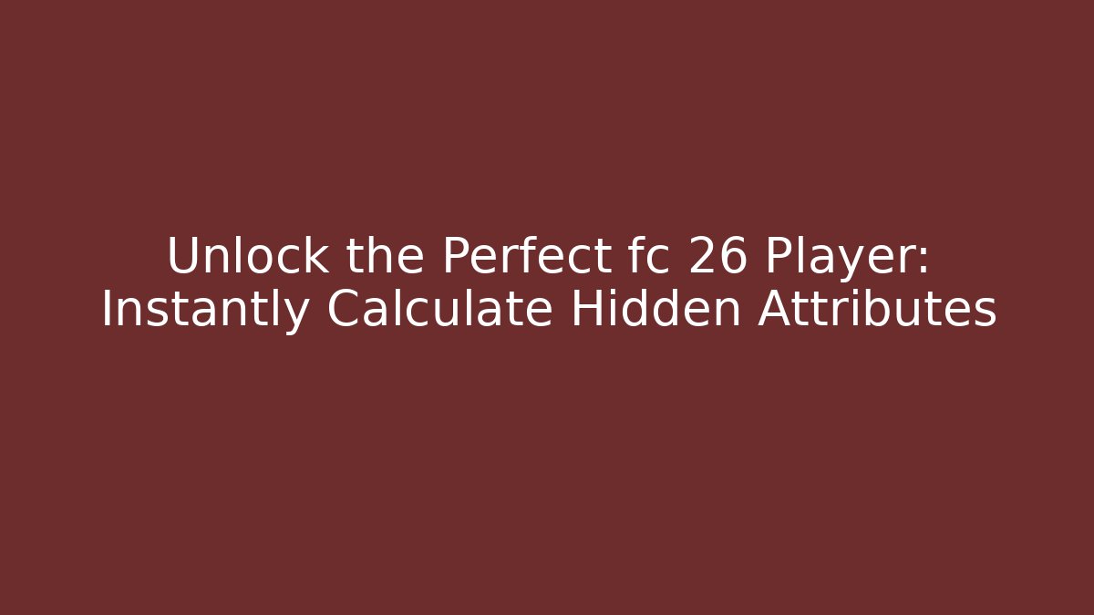 Unlock the Perfect fc 26 Player: Instantly Calculate Hidden Attributes