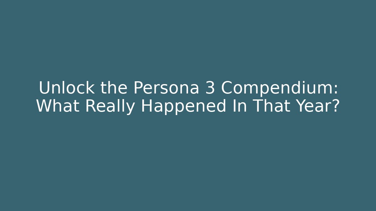 Unlock the Persona 3 Compendium: What Really Happened In That Year?