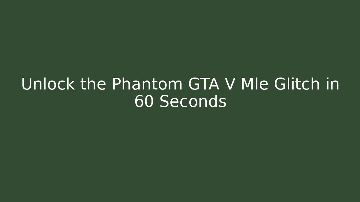 Unlock the Phantom GTA V Mle Glitch in 60 Seconds