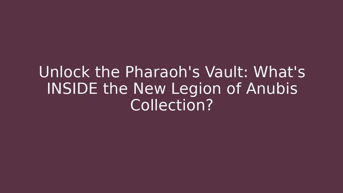 Unlock the Pharaoh's Vault: What's INSIDE the New Legion of Anubis Collection?