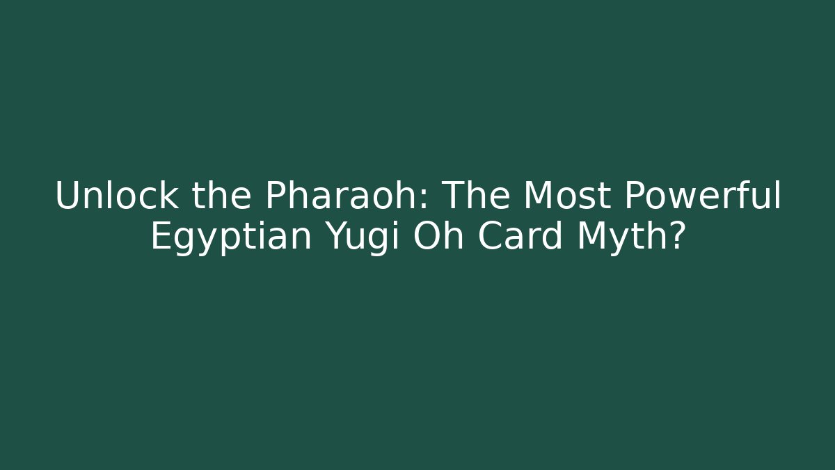 Unlock the Pharaoh: The Most Powerful Egyptian Yugi Oh Card Myth?