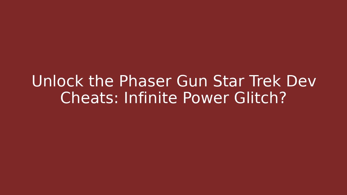 Unlock the Phaser Gun Star Trek Dev Cheats: Infinite Power Glitch?