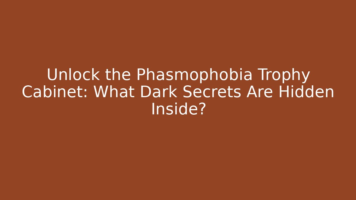 Unlock the Phasmophobia Trophy Cabinet: What Dark Secrets Are Hidden Inside?