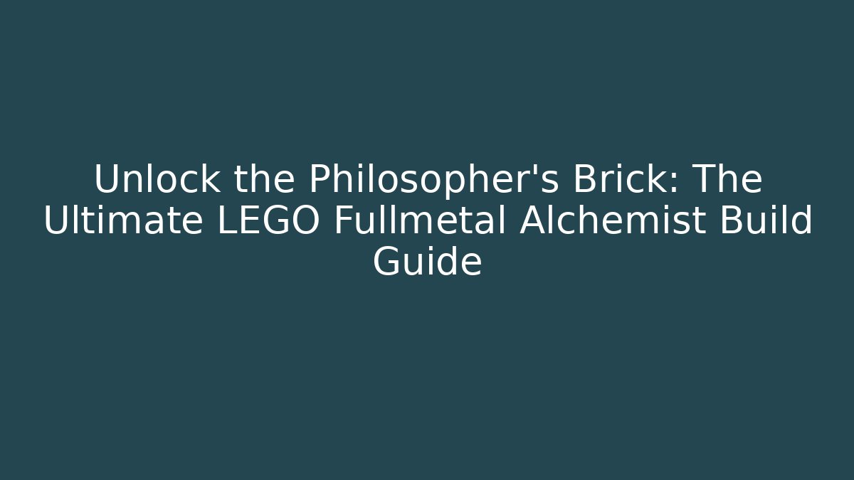Unlock the Philosopher's Brick: The Ultimate LEGO Fullmetal Alchemist Build Guide