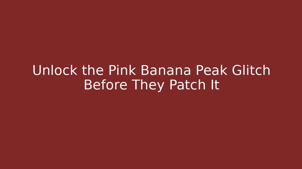 Unlock the Pink Banana Peak Glitch Before They Patch It