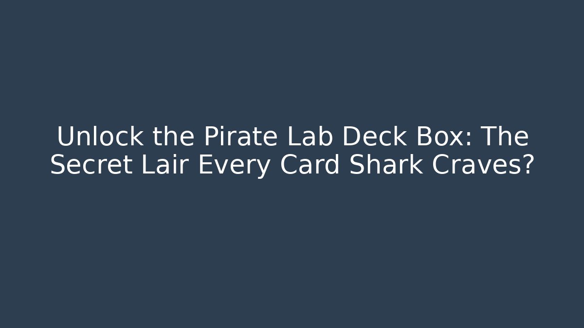 Unlock the Pirate Lab Deck Box: The Secret Lair Every Card Shark Craves?