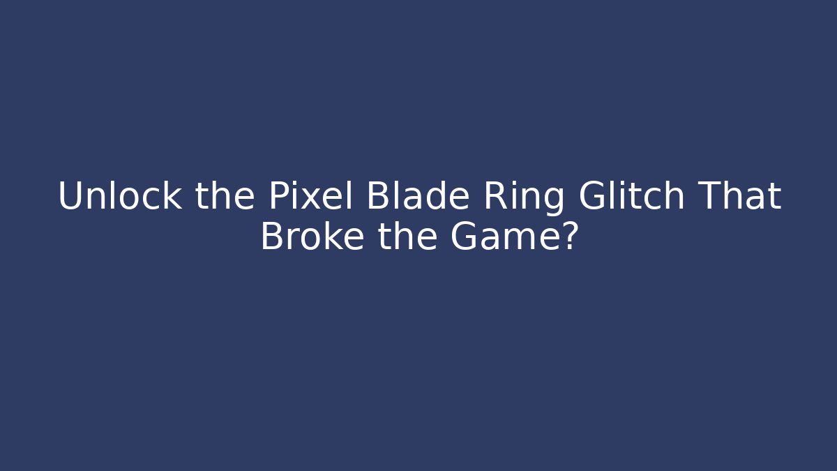 Unlock the Pixel Blade Ring Glitch That Broke the Game?