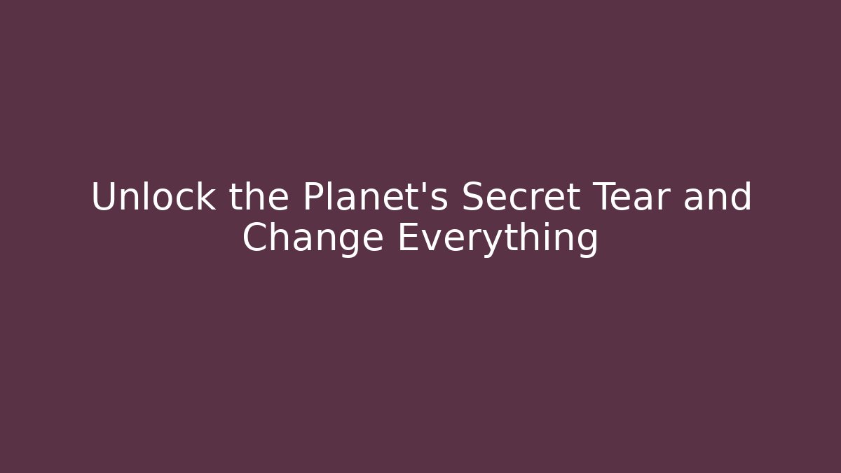 Unlock the Planet's Secret Tear and Change Everything