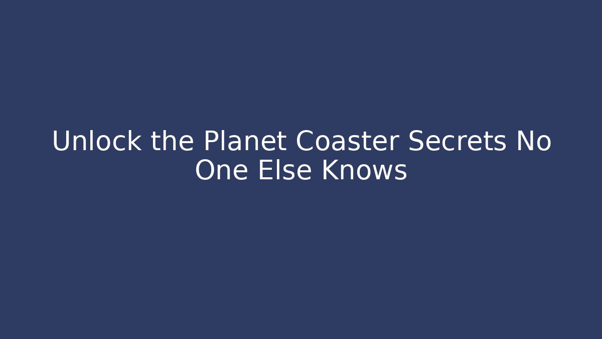 Unlock the Planet Coaster Secrets No One Else Knows