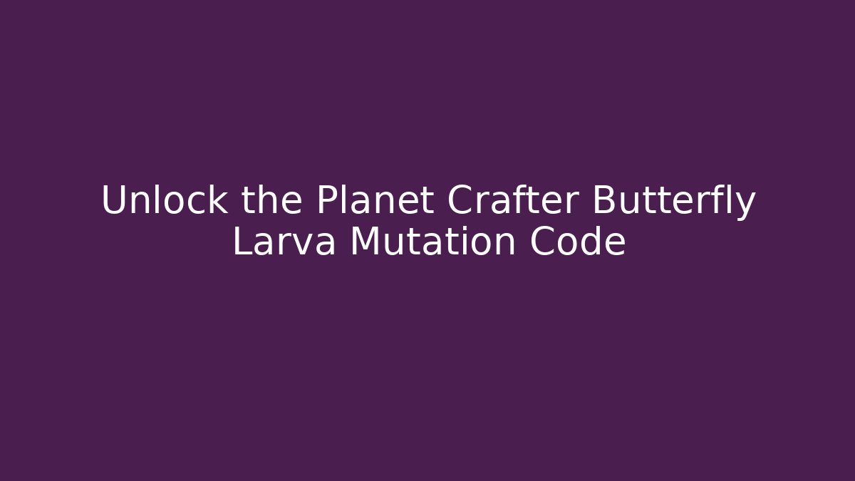 Unlock the Planet Crafter Butterfly Larva Mutation Code - Critter Realm