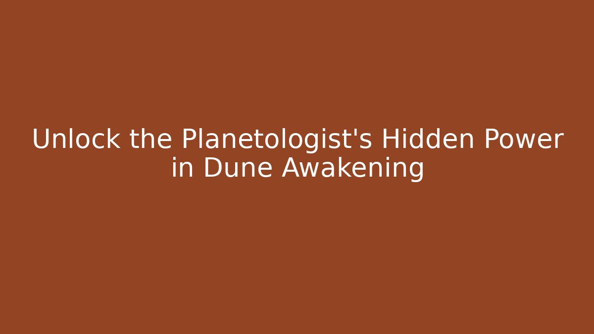 Unlock the Planetologist's Hidden Power in Dune Awakening