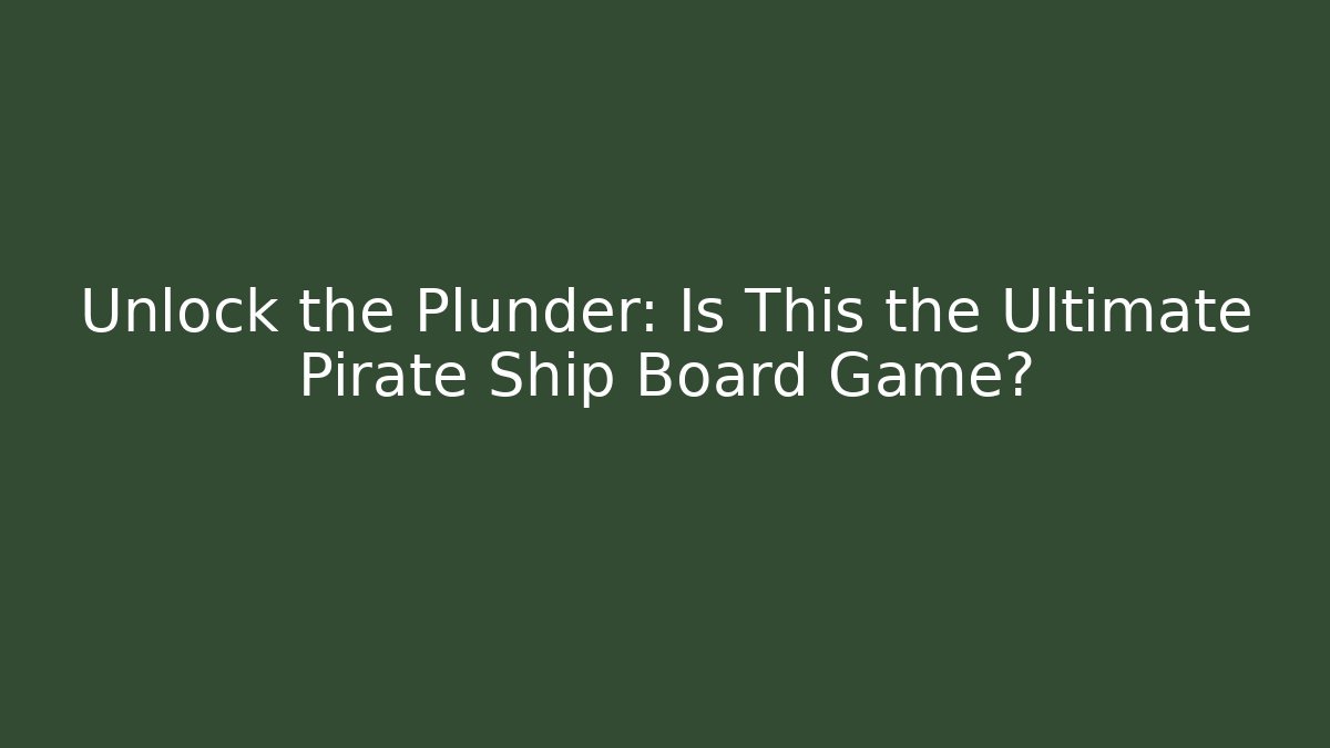 Unlock the Plunder: Is This the Ultimate Pirate Ship Board Game?