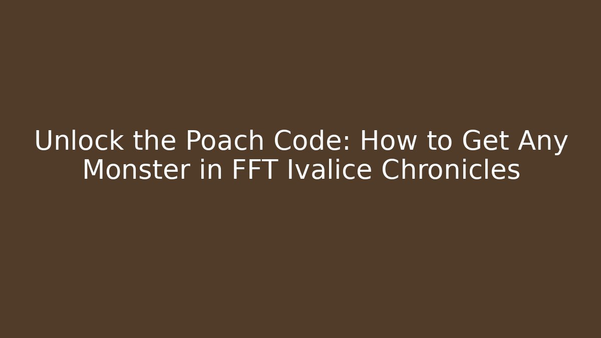 Unlock the Poach Code: How to Get Any Monster in FFT Ivalice Chronicles - Critter Realm