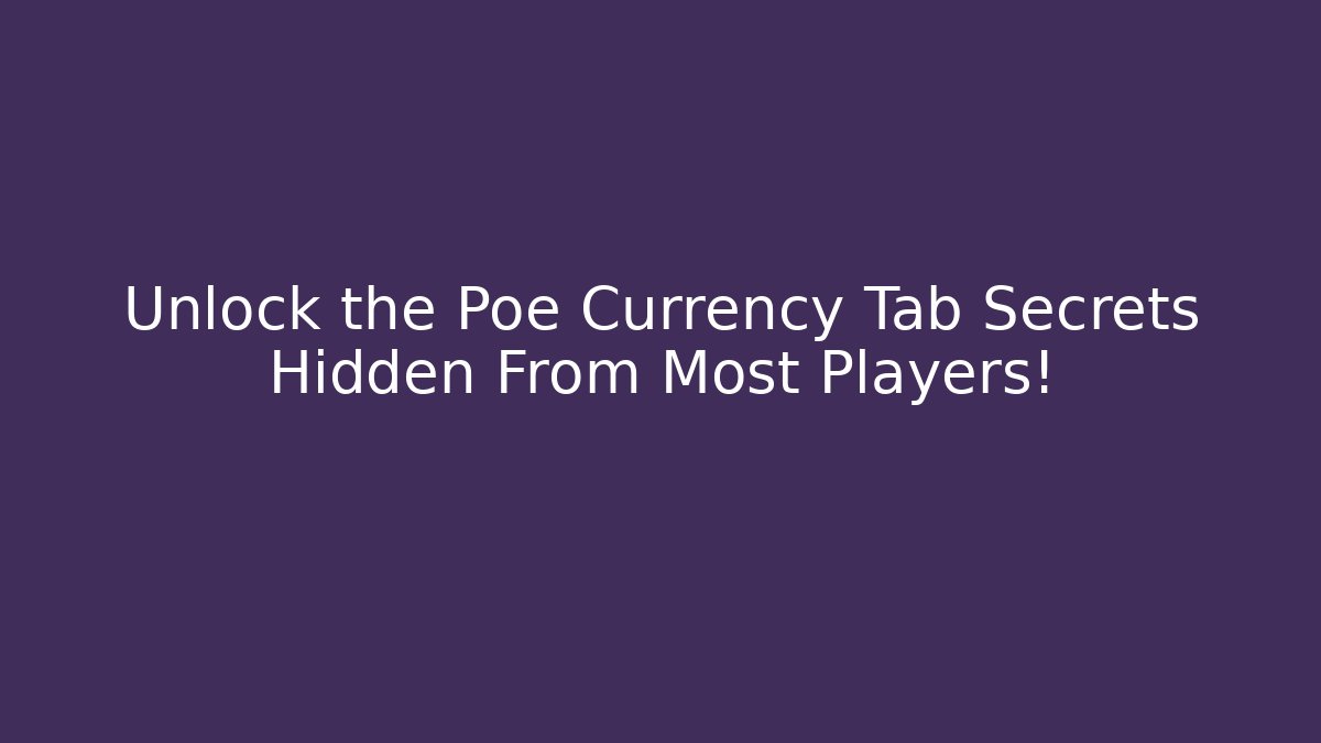 Unlock the Poe Currency Tab Secrets Hidden From Most Players!
