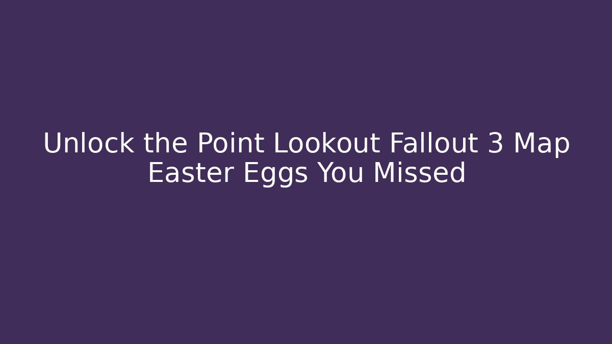 Unlock the Point Lookout Fallout 3 Map Easter Eggs You Missed