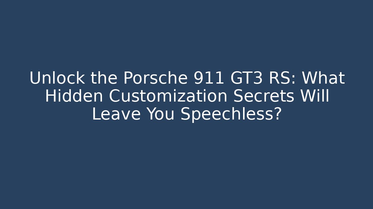 Unlock the Porsche 911 GT3 RS: What Hidden Customization Secrets Will Leave You Speechless?