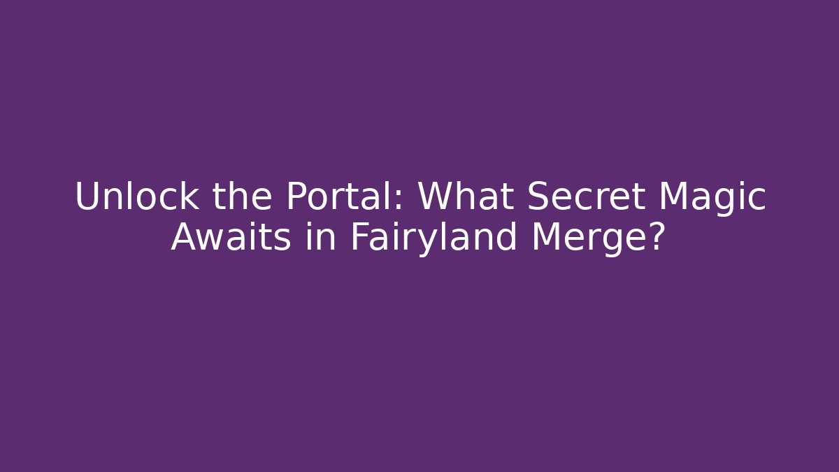 Unlock the Portal: What Secret Magic Awaits in Fairyland Merge?