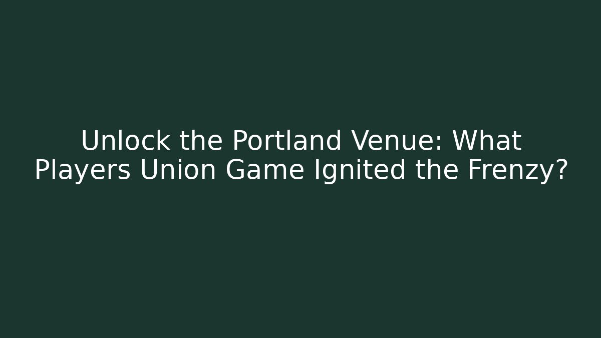 Unlock the Portland Venue: What Players Union Game Ignited the Frenzy? - Critter Realm